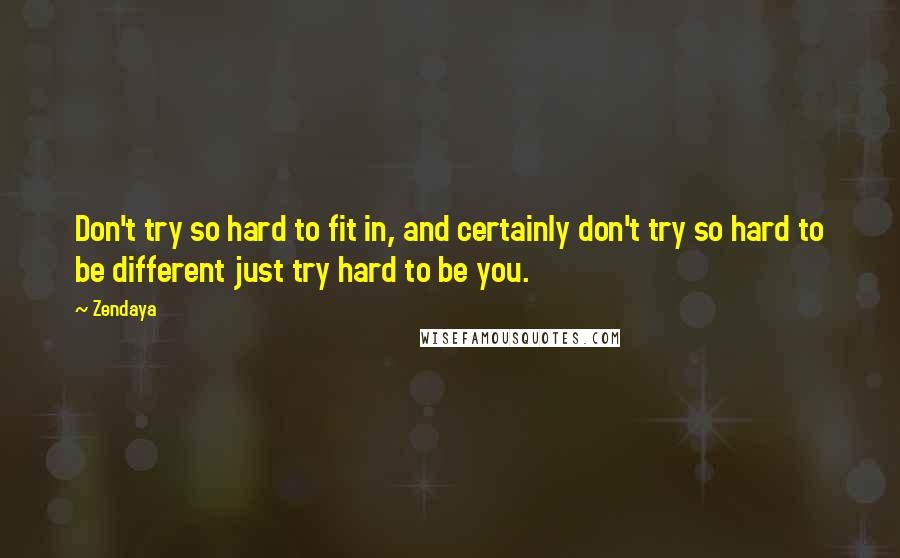 Zendaya Quotes: Don't try so hard to fit in, and certainly don't try so hard to be different just try hard to be you.