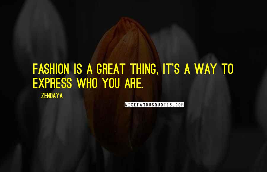 Zendaya Quotes: Fashion is a great thing, it's a way to express who you are.