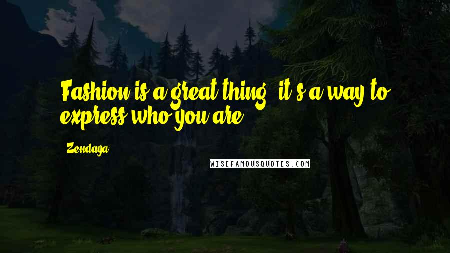 Zendaya Quotes: Fashion is a great thing, it's a way to express who you are.