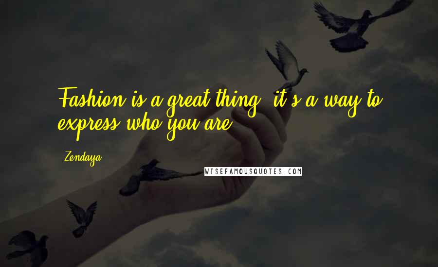 Zendaya Quotes: Fashion is a great thing, it's a way to express who you are.