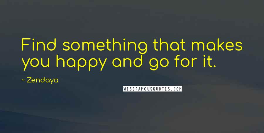 Zendaya Quotes: Find something that makes you happy and go for it.