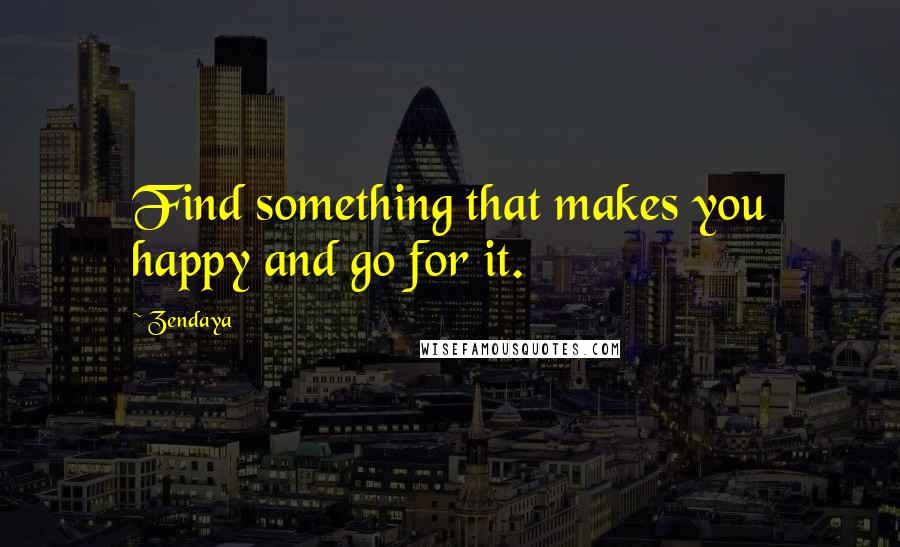 Zendaya Quotes: Find something that makes you happy and go for it.
