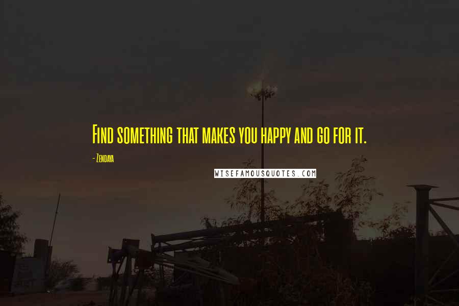 Zendaya Quotes: Find something that makes you happy and go for it.