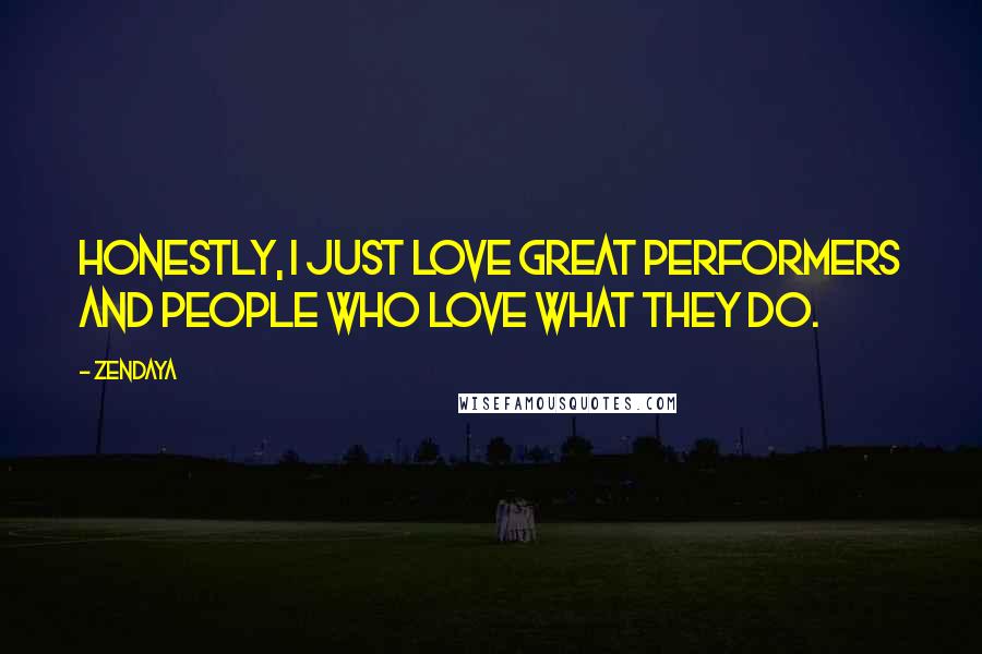 Zendaya Quotes: Honestly, I just love great performers and people who love what they do.
