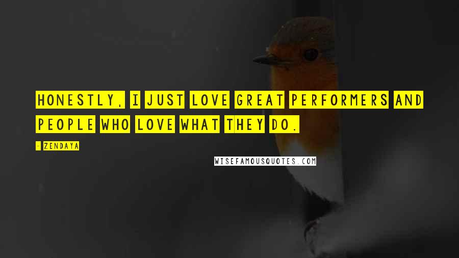 Zendaya Quotes: Honestly, I just love great performers and people who love what they do.