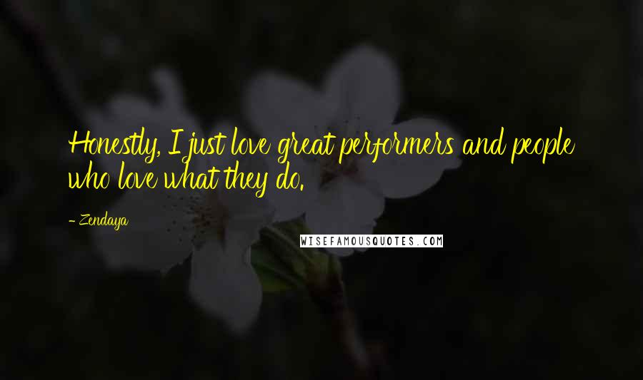 Zendaya Quotes: Honestly, I just love great performers and people who love what they do.