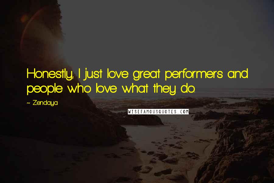 Zendaya Quotes: Honestly, I just love great performers and people who love what they do.