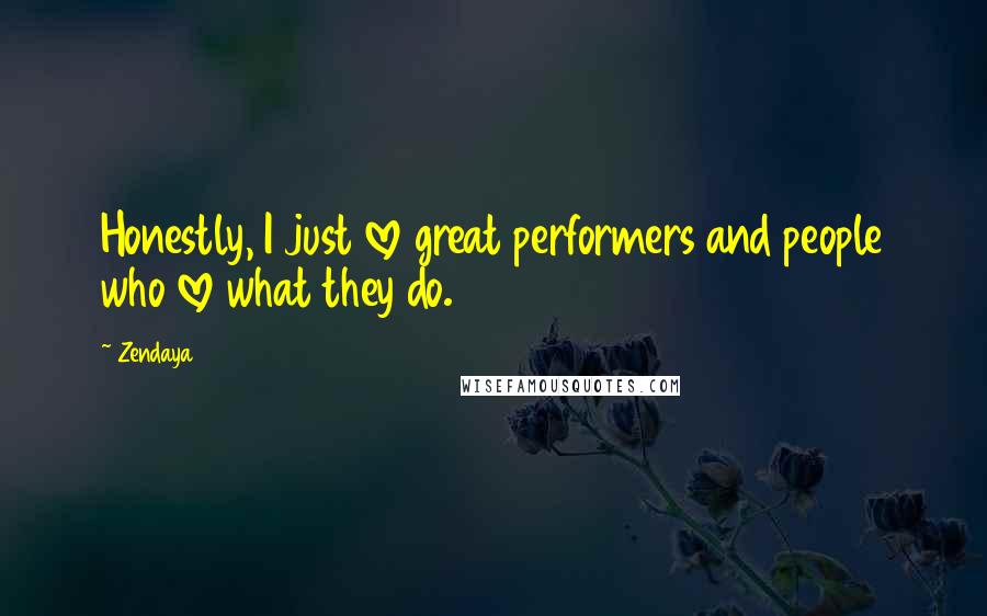Zendaya Quotes: Honestly, I just love great performers and people who love what they do.