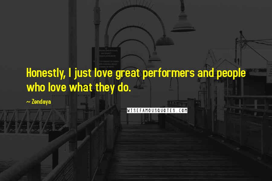 Zendaya Quotes: Honestly, I just love great performers and people who love what they do.