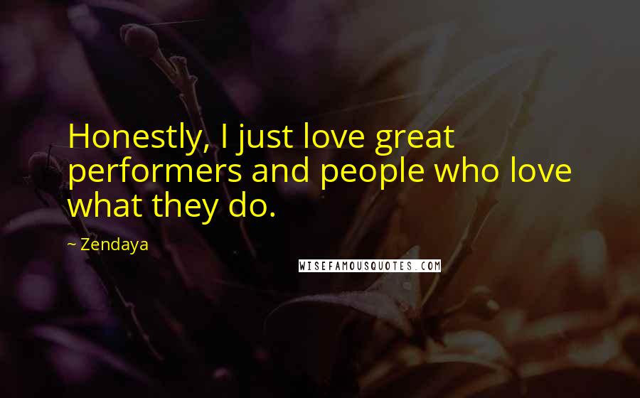 Zendaya Quotes: Honestly, I just love great performers and people who love what they do.