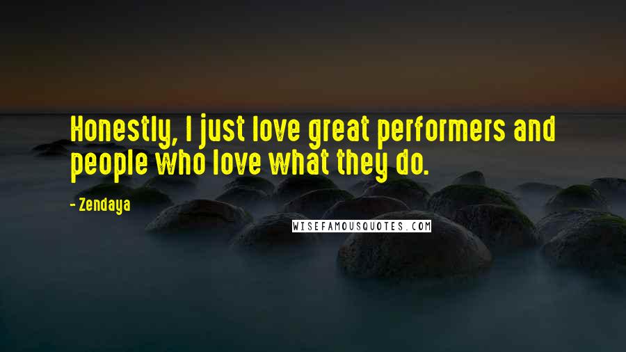 Zendaya Quotes: Honestly, I just love great performers and people who love what they do.