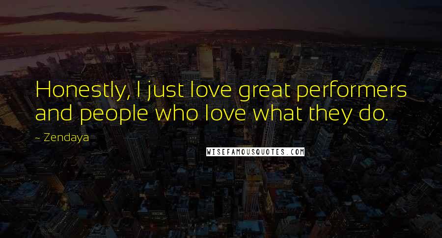 Zendaya Quotes: Honestly, I just love great performers and people who love what they do.