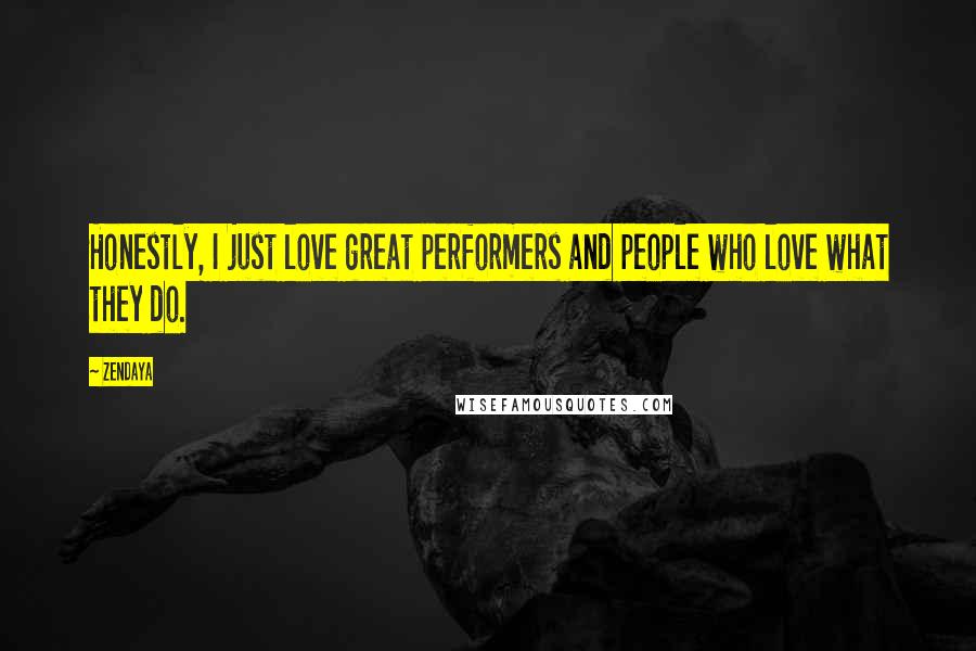 Zendaya Quotes: Honestly, I just love great performers and people who love what they do.