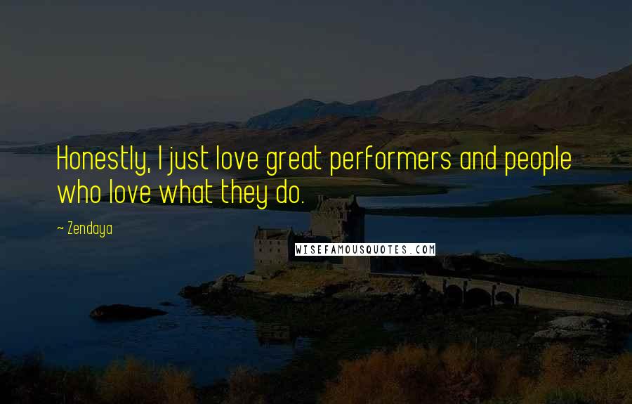 Zendaya Quotes: Honestly, I just love great performers and people who love what they do.
