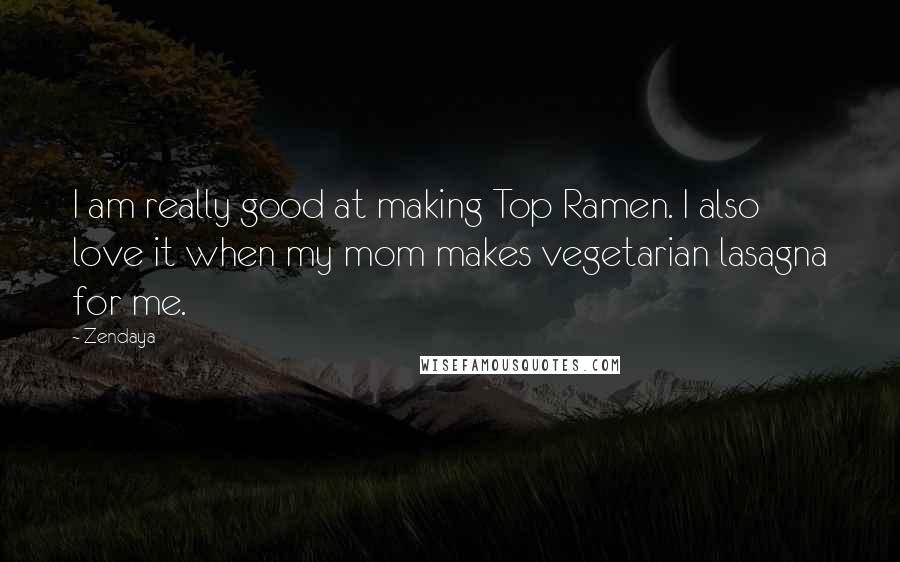Zendaya Quotes: I am really good at making Top Ramen. I also love it when my mom makes vegetarian lasagna for me.