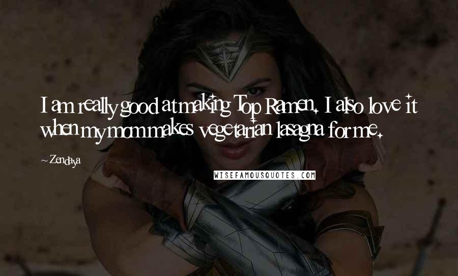 Zendaya Quotes: I am really good at making Top Ramen. I also love it when my mom makes vegetarian lasagna for me.