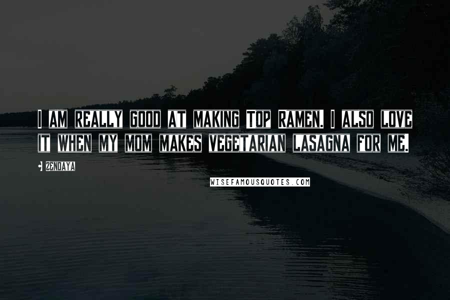 Zendaya Quotes: I am really good at making Top Ramen. I also love it when my mom makes vegetarian lasagna for me.