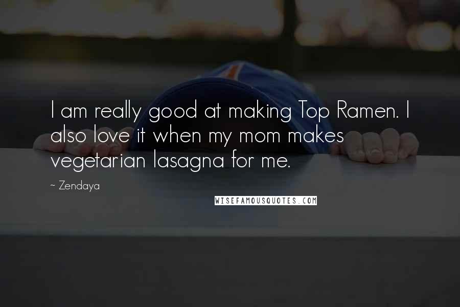 Zendaya Quotes: I am really good at making Top Ramen. I also love it when my mom makes vegetarian lasagna for me.