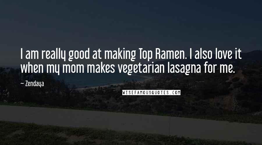 Zendaya Quotes: I am really good at making Top Ramen. I also love it when my mom makes vegetarian lasagna for me.