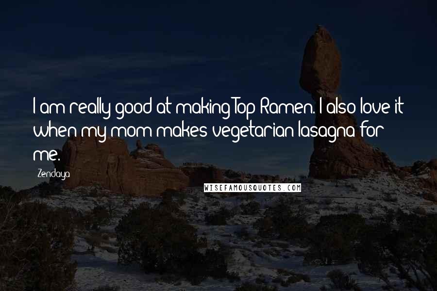 Zendaya Quotes: I am really good at making Top Ramen. I also love it when my mom makes vegetarian lasagna for me.