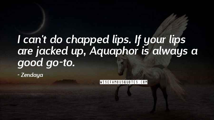 Zendaya Quotes: I can't do chapped lips. If your lips are jacked up, Aquaphor is always a good go-to.