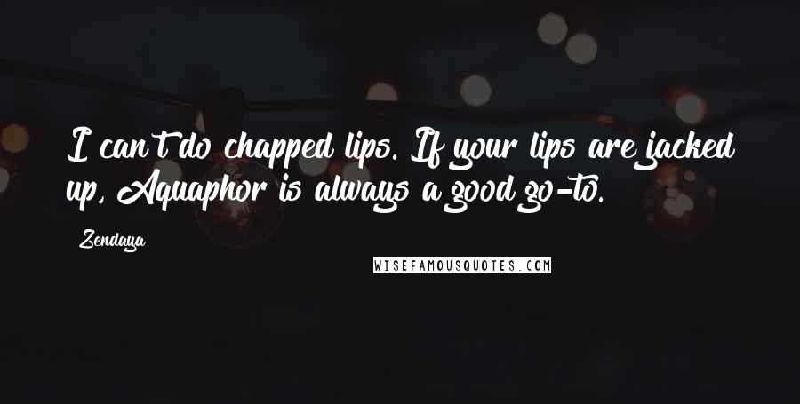 Zendaya Quotes: I can't do chapped lips. If your lips are jacked up, Aquaphor is always a good go-to.