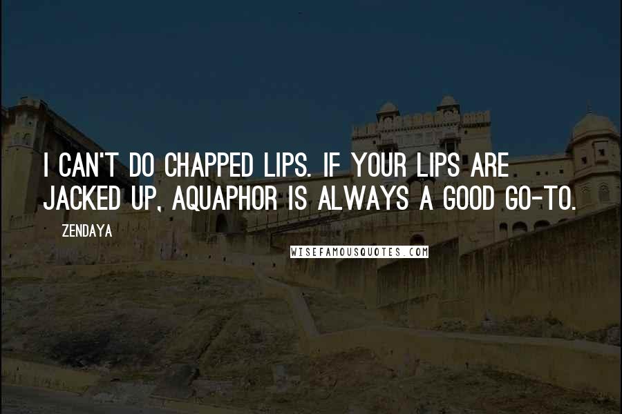 Zendaya Quotes: I can't do chapped lips. If your lips are jacked up, Aquaphor is always a good go-to.