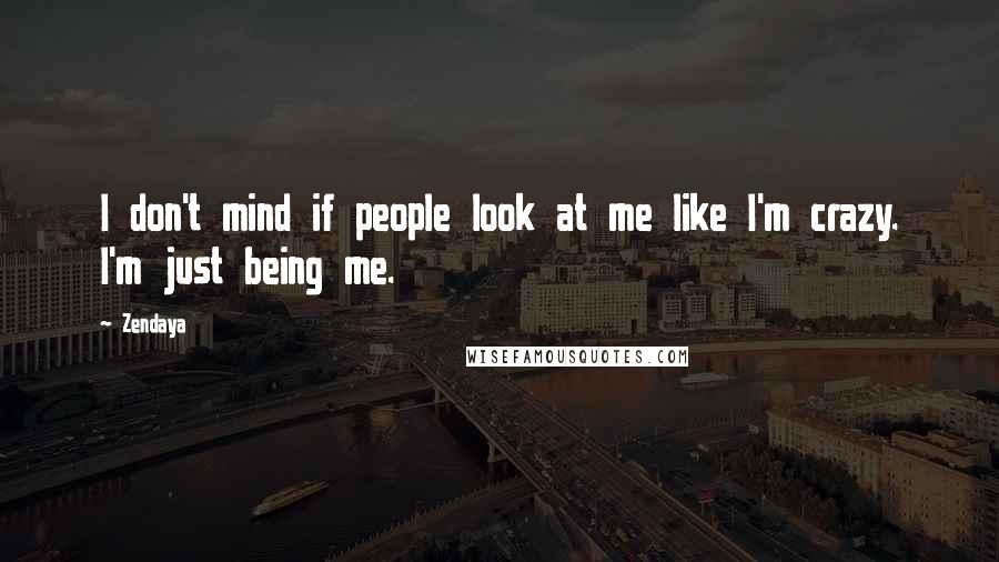 Zendaya Quotes: I don't mind if people look at me like I'm crazy. I'm just being me.