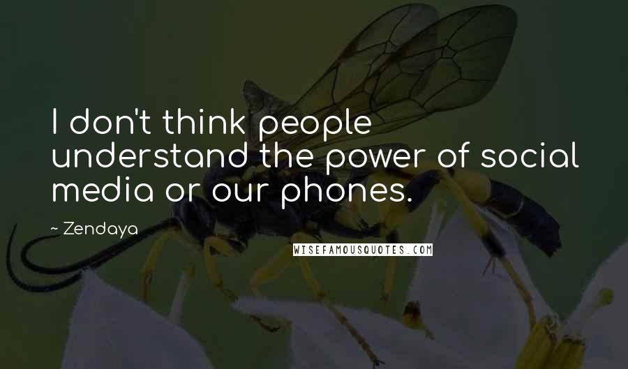 Zendaya Quotes: I don't think people understand the power of social media or our phones.