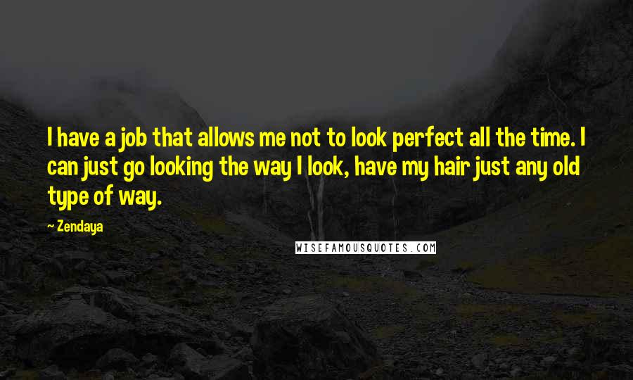 Zendaya Quotes: I have a job that allows me not to look perfect all the time. I can just go looking the way I look, have my hair just any old type of way.