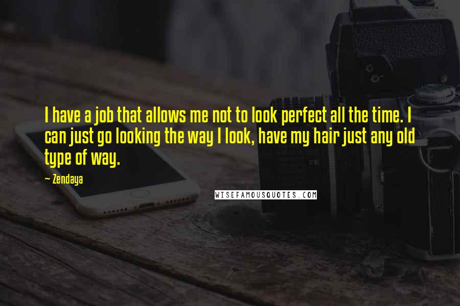Zendaya Quotes: I have a job that allows me not to look perfect all the time. I can just go looking the way I look, have my hair just any old type of way.