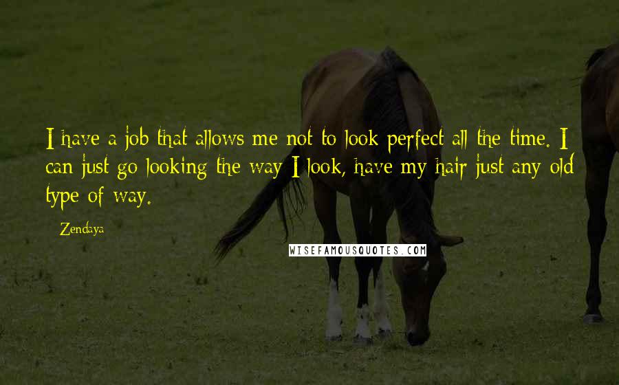 Zendaya Quotes: I have a job that allows me not to look perfect all the time. I can just go looking the way I look, have my hair just any old type of way.