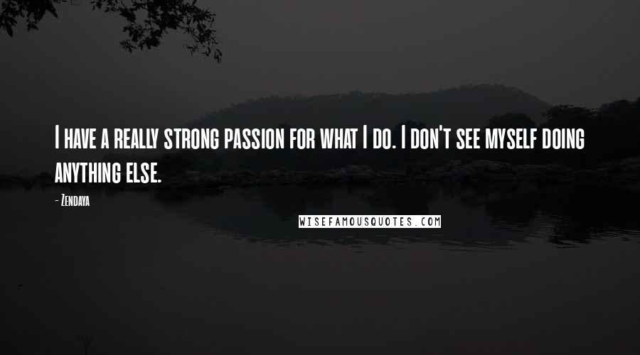 Zendaya Quotes: I have a really strong passion for what I do. I don't see myself doing anything else.