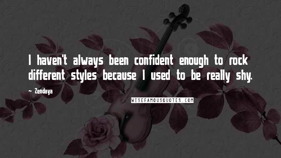 Zendaya Quotes: I haven't always been confident enough to rock different styles because I used to be really shy.