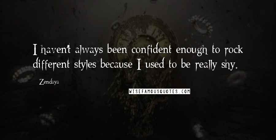 Zendaya Quotes: I haven't always been confident enough to rock different styles because I used to be really shy.