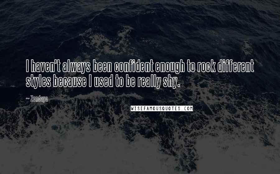 Zendaya Quotes: I haven't always been confident enough to rock different styles because I used to be really shy.