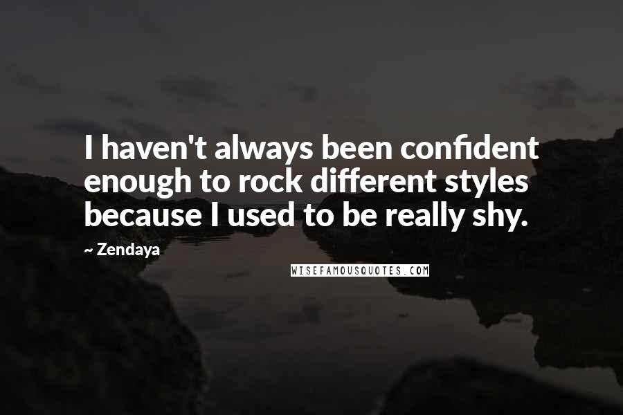 Zendaya Quotes: I haven't always been confident enough to rock different styles because I used to be really shy.
