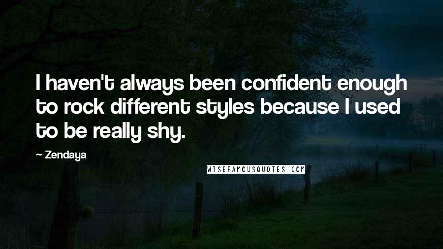 Zendaya Quotes: I haven't always been confident enough to rock different styles because I used to be really shy.