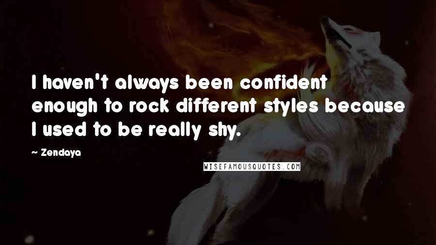Zendaya Quotes: I haven't always been confident enough to rock different styles because I used to be really shy.