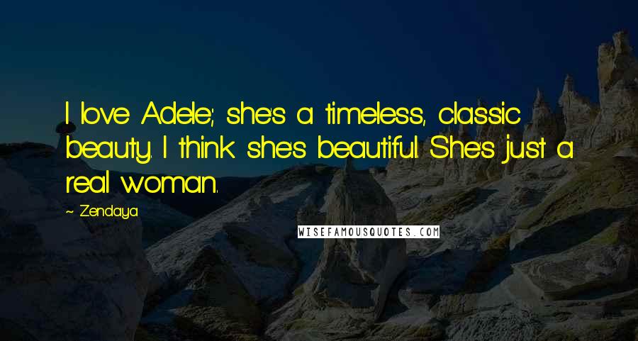 Zendaya Quotes: I love Adele; she's a timeless, classic beauty. I think she's beautiful. She's just a real woman.