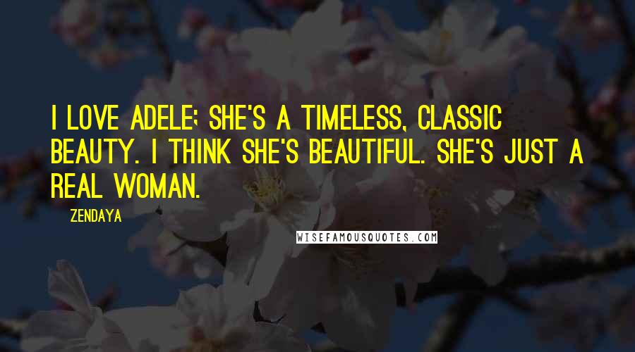 Zendaya Quotes: I love Adele; she's a timeless, classic beauty. I think she's beautiful. She's just a real woman.