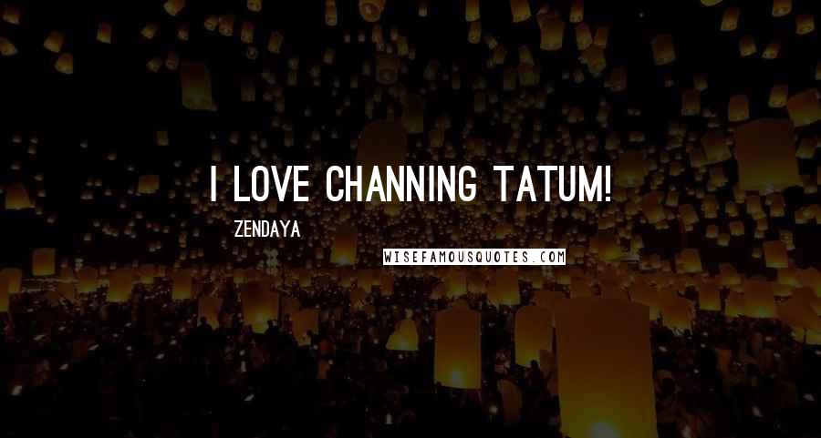 Zendaya Quotes: I love Channing Tatum!