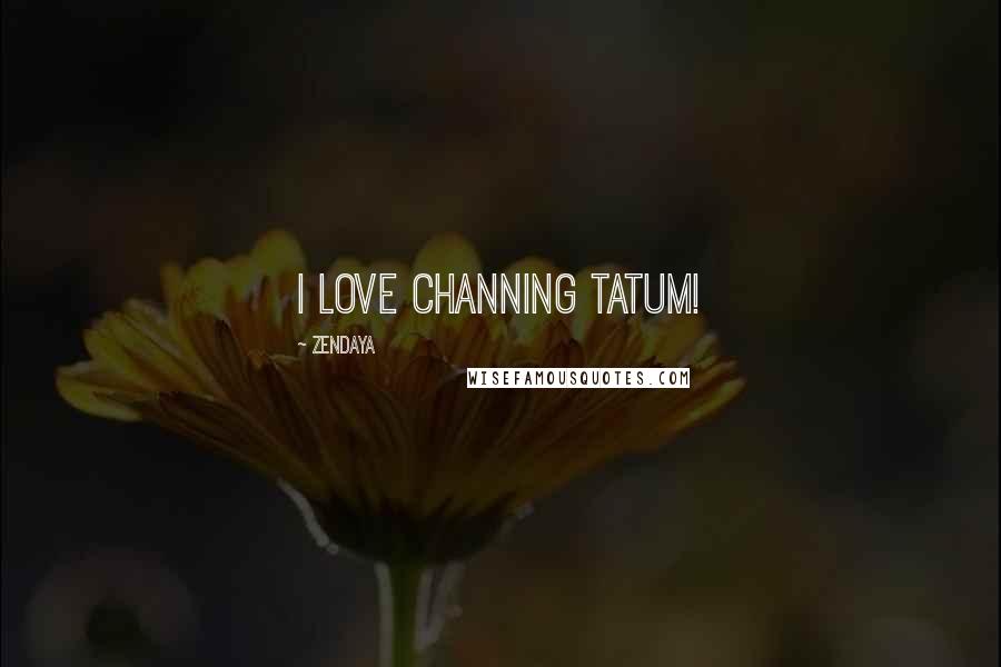 Zendaya Quotes: I love Channing Tatum!