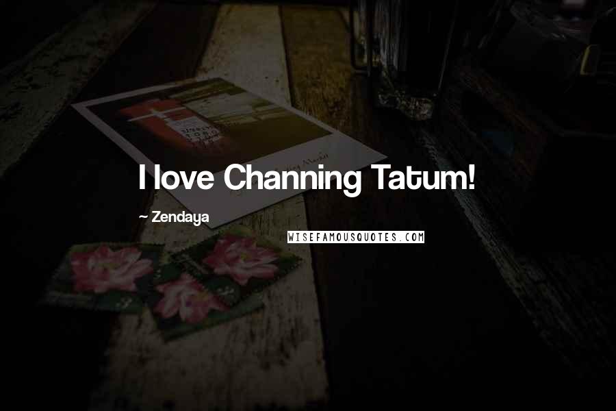 Zendaya Quotes: I love Channing Tatum!