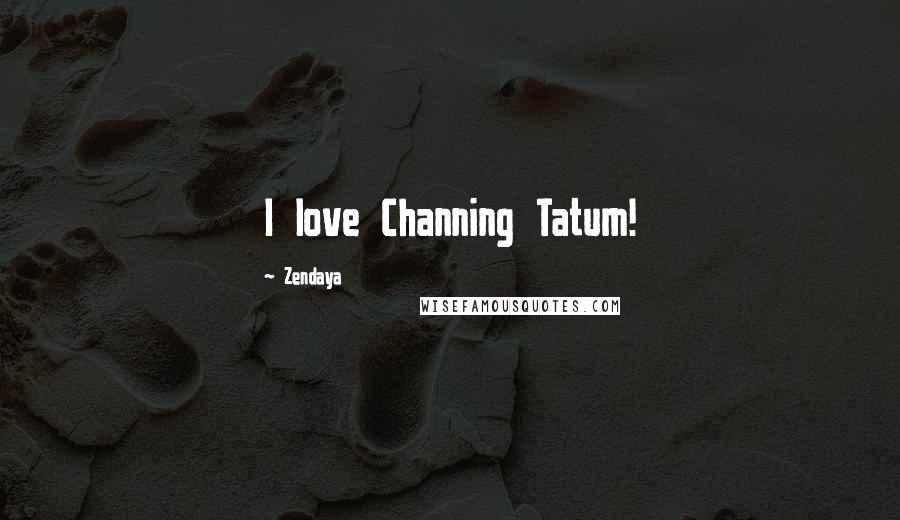 Zendaya Quotes: I love Channing Tatum!