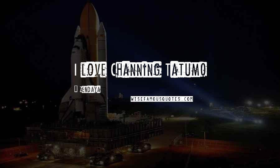 Zendaya Quotes: I love Channing Tatum!