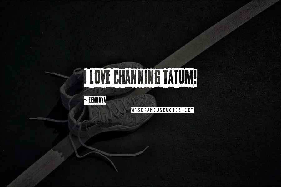 Zendaya Quotes: I love Channing Tatum!