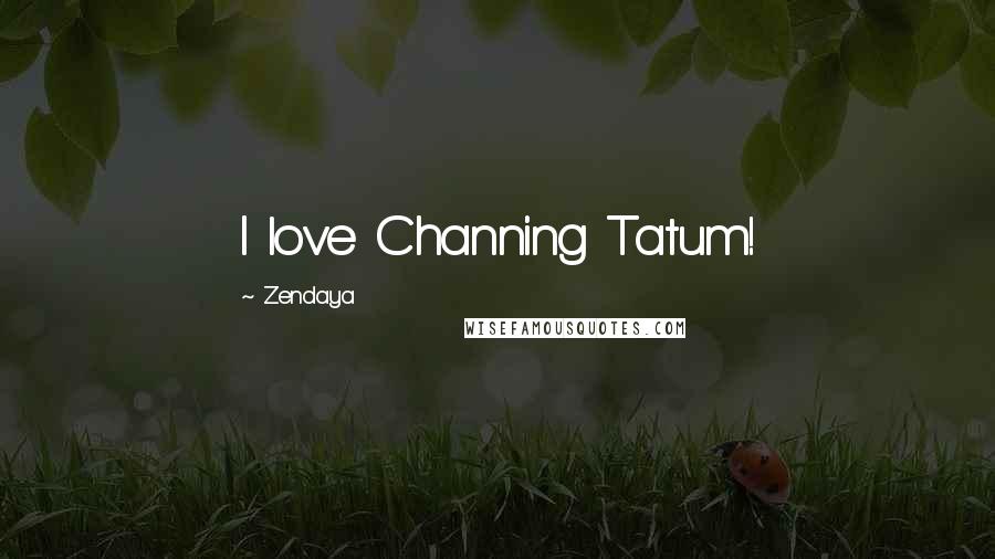 Zendaya Quotes: I love Channing Tatum!