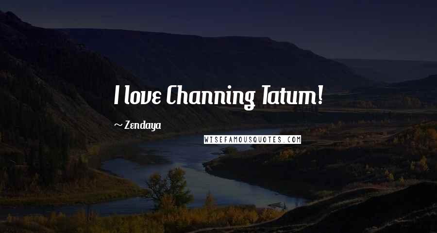 Zendaya Quotes: I love Channing Tatum!