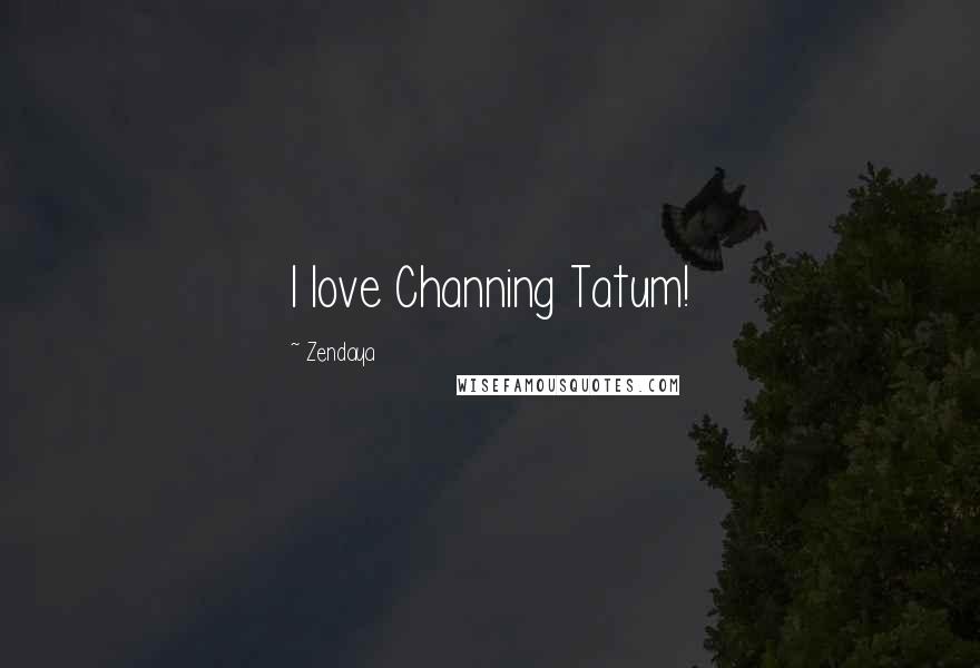 Zendaya Quotes: I love Channing Tatum!
